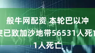 般牛网配资 本轮巴以冲突已致加沙地带56531人死亡