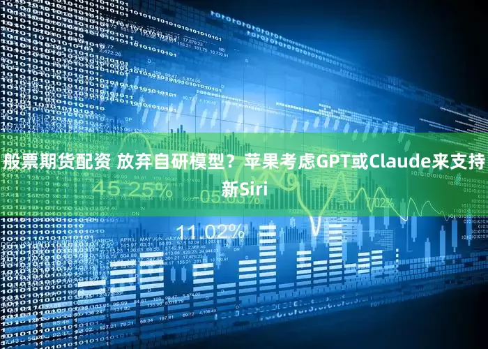 般票期货配资 放弃自研模型？苹果考虑GPT或Claude来支持新Siri