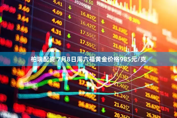 柏瑞配资 7月8日周六福黄金价格985元/克