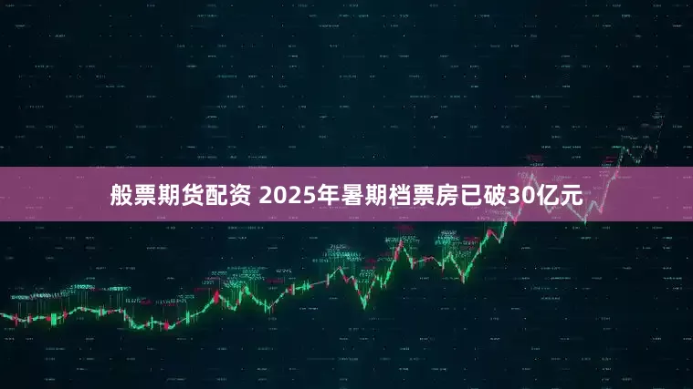 般票期货配资 2025年暑期档票房已破30亿元