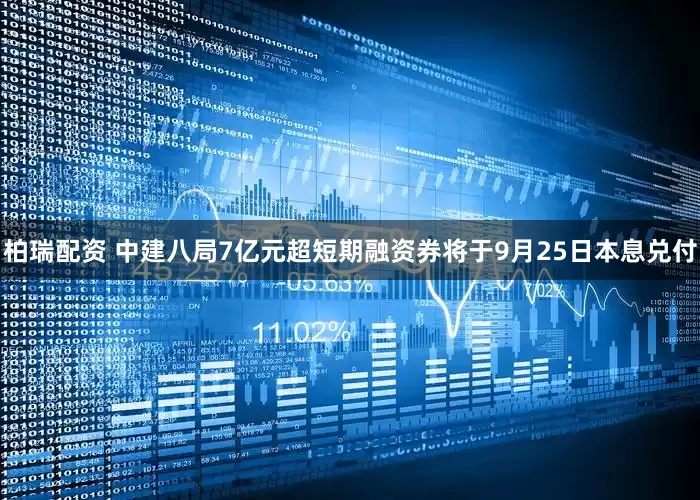 柏瑞配资 中建八局7亿元超短期融资券将于9月25日本息兑付