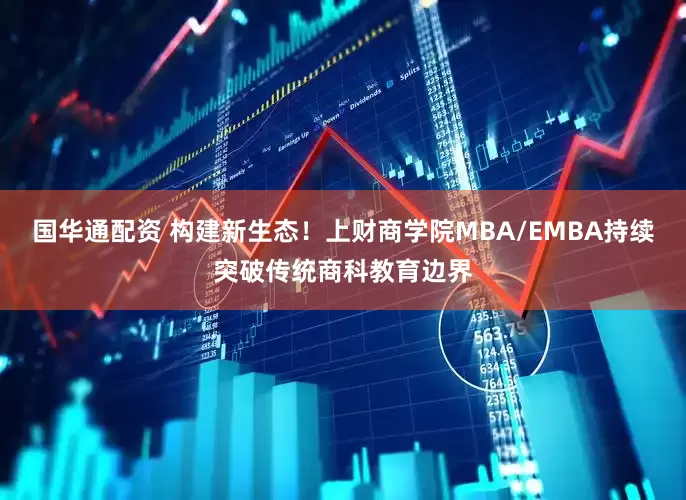 国华通配资 构建新生态！上财商学院MBA/EMBA持续突破传统商科教育边界